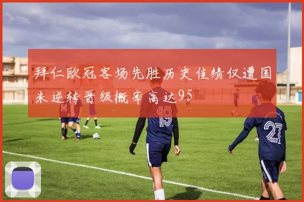 拜仁欧冠客场先胜历史佳绩仅遭国米逆转晋级概率高达95