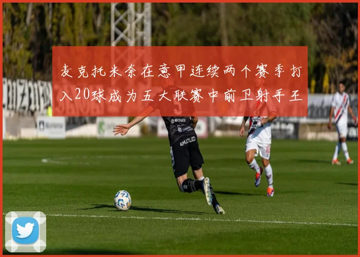麦克托米奈在意甲连续两个赛季打入20球成为五大联赛中前卫射手王