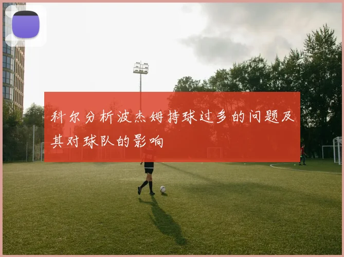 科尔分析波杰姆持球过多的问题及其对球队的影响