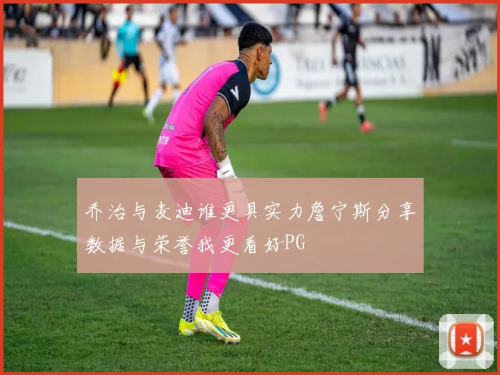 乔治与麦迪谁更具实力詹宁斯分享数据与荣誉我更看好PG