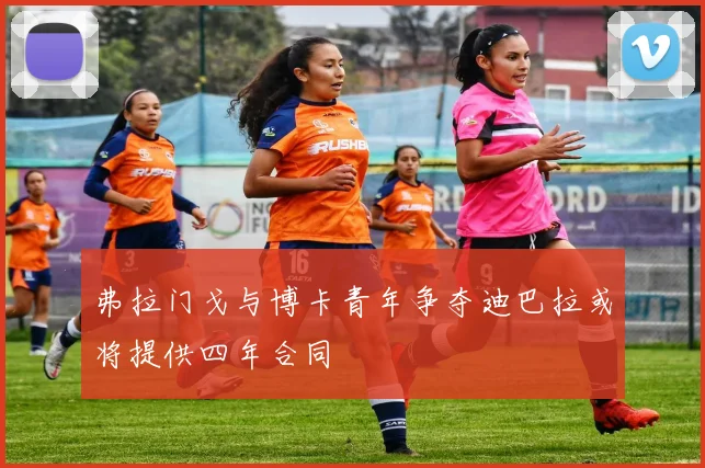 弗拉门戈与博卡青年争夺迪巴拉或将提供四年合同